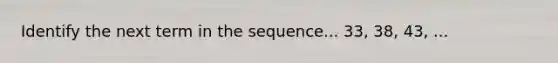 Identify the next term in the sequence... 33, 38, 43, ...