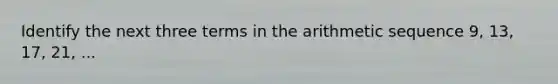 Identify the next three terms in the arithmetic sequence 9, 13, 17, 21, ...