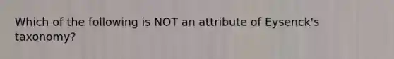 Which of the following is NOT an attribute of Eysenck's taxonomy?