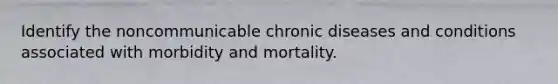 Identify the noncommunicable chronic diseases and conditions associated with morbidity and mortality.