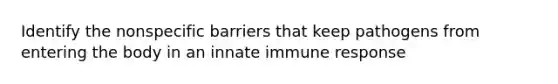 Identify the <a href='https://www.questionai.com/knowledge/kveKZDSnFA-nonspecific-barriers' class='anchor-knowledge'>nonspecific barriers</a> that keep pathogens from entering the body in an innate immune response