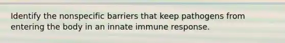 Identify the nonspecific barriers that keep pathogens from entering the body in an innate immune response.