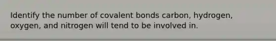 Identify the number of <a href='https://www.questionai.com/knowledge/kWply8IKUM-covalent-bonds' class='anchor-knowledge'>covalent bonds</a> carbon, hydrogen, oxygen, and nitrogen will tend to be involved in.