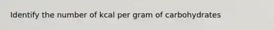 Identify the number of kcal per gram of carbohydrates