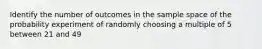 Identify the number of outcomes in the sample space of the probability experiment of randomly choosing a multiple of 5 between 21 and 49