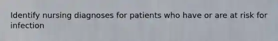 Identify nursing diagnoses for patients who have or are at risk for infection