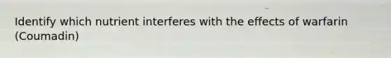 Identify which nutrient interferes with the effects of warfarin (Coumadin)