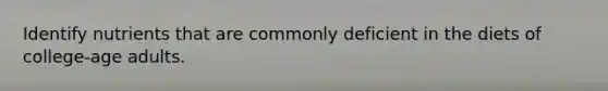 Identify nutrients that are commonly deficient in the diets of college-age adults.