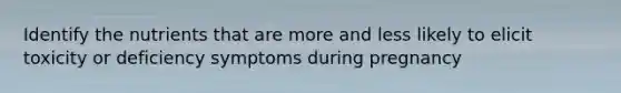 Identify the nutrients that are more and less likely to elicit toxicity or deficiency symptoms during pregnancy