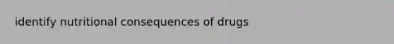 identify nutritional consequences of drugs
