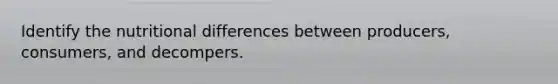 Identify the nutritional differences between producers, consumers, and decompers.