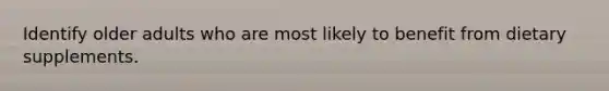 Identify older adults who are most likely to benefit from dietary supplements.