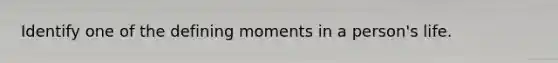 Identify one of the defining moments in a person's life.