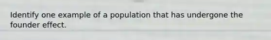 Identify one example of a population that has undergone the founder effect.