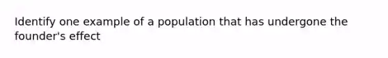 Identify one example of a population that has undergone the founder's effect