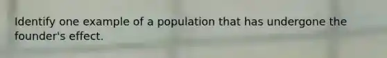 Identify one example of a population that has undergone the founder's effect.