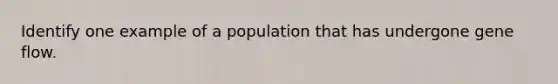 Identify one example of a population that has undergone gene flow.