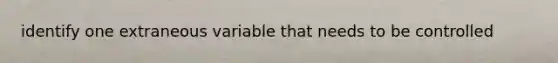 identify one extraneous variable that needs to be controlled