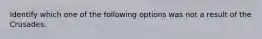 Identify which one of the following options was not a result of the Crusades.