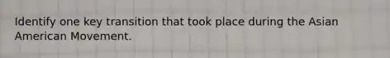 Identify one key transition that took place during the Asian American Movement.