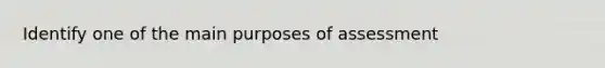 Identify one of the main purposes of assessment