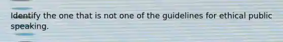 Identify the one that is not one of the guidelines for ethical public speaking.