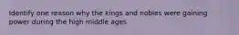 Identify one reason why the kings and nobles were gaining power during the high middle ages