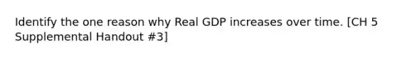 Identify the one reason why Real GDP increases over time. [CH 5 Supplemental Handout #3]