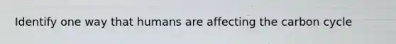 Identify one way that humans are affecting the carbon cycle