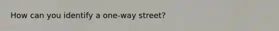 How can you identify a one-way street?