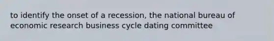 to identify the onset of a recession, the national bureau of economic research business cycle dating committee