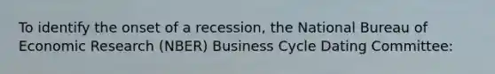 To identify the onset of a recession, the National Bureau of Economic Research (NBER) Business Cycle Dating Committee: