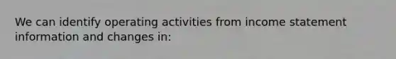 We can identify operating activities from income statement information and changes in: