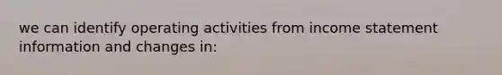 we can identify operating activities from income statement information and changes in: