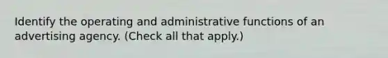 Identify the operating and administrative functions of an advertising agency. (Check all that apply.)