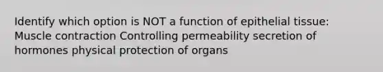 Identify which option is NOT a function of epithelial tissue: Muscle contraction Controlling permeability secretion of hormones physical protection of organs