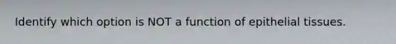 Identify which option is NOT a function of epithelial tissues.