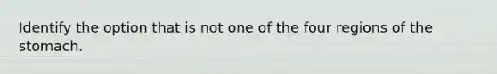 Identify the option that is not one of the four regions of the stomach.