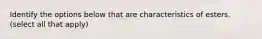 Identify the options below that are characteristics of esters. (select all that apply)