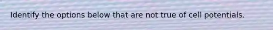 Identify the options below that are not true of cell potentials.