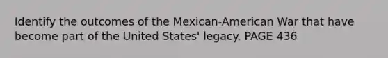 Identify the outcomes of the Mexican-American War that have become part of the United States' legacy. PAGE 436