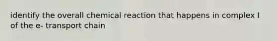 identify the overall chemical reaction that happens in complex I of the e- transport chain