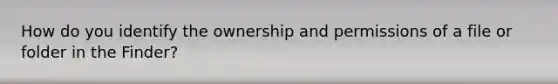 How do you identify the ownership and permissions of a file or folder in the Finder?