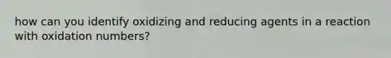 how can you identify oxidizing and reducing agents in a reaction with <a href='https://www.questionai.com/knowledge/kEDbuDCiDo-oxidation-numbers' class='anchor-knowledge'>oxidation numbers</a>?