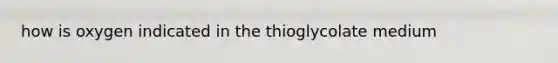 how is oxygen indicated in the thioglycolate medium