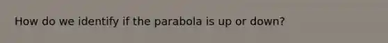 How do we identify if the parabola is up or down?