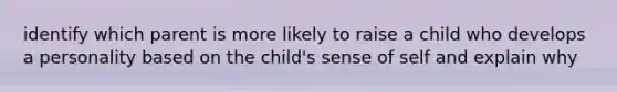 identify which parent is more likely to raise a child who develops a personality based on the child's sense of self and explain why