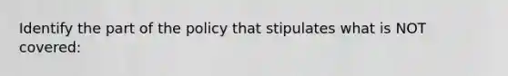 Identify the part of the policy that stipulates what is NOT covered: