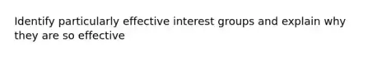 Identify particularly effective interest groups and explain why they are so effective