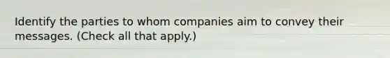 Identify the parties to whom companies aim to convey their messages. (Check all that apply.)